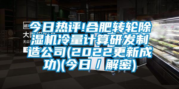 今日熱評!合肥轉輪除濕機冷量計算研發(fā)制造公司(2022更新成功)(今日／解密)