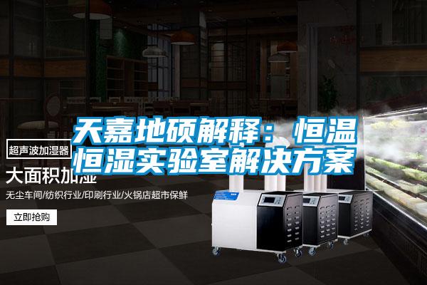 天嘉地碩解釋?zhuān)汉銣睾銤駥?shí)驗室解決方案