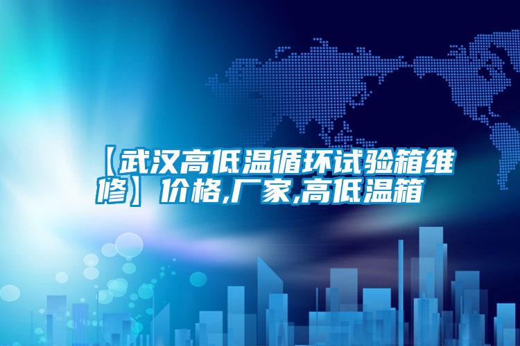 【武漢高低溫循環(huán)試驗箱維修】?jì)r(jià)格,廠(chǎng)家,高低溫箱