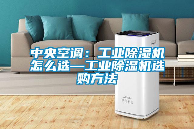 中央空調：工業(yè)除濕機怎么選—工業(yè)除濕機選購方法