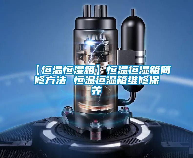 【恒溫恒濕箱】恒溫恒濕箱簡(jiǎn)修方法 恒溫恒濕箱維修保養