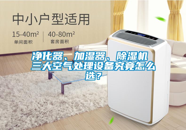 凈化器、加濕器、除濕機 三大空氣處理設備究竟怎么選？
