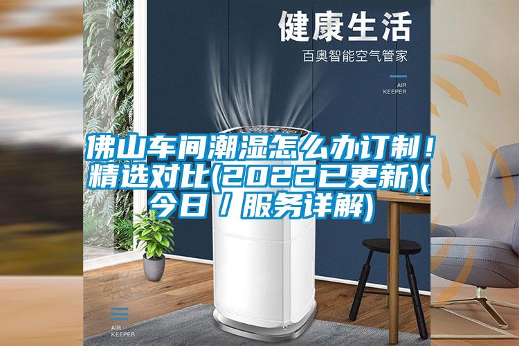 佛山車(chē)間潮濕怎么辦訂制！精選對比(2022已更新)(今日／服務(wù)詳解)