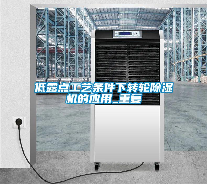 低露點(diǎn)工藝條件下轉輪除濕機的應用_重復