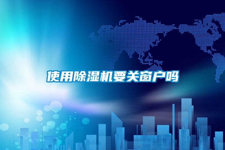 使用除濕機要關(guān)窗戶(hù)嗎
