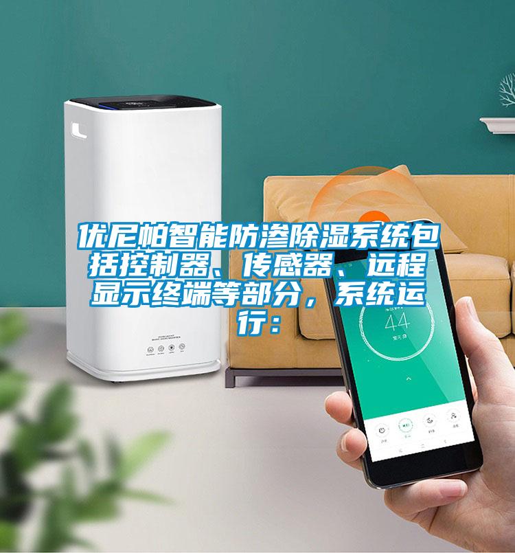 優(yōu)尼帕智能防滲除濕系統包括控制器、傳感器、遠程顯示終端等部分，系統運行：