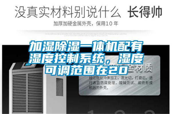 加濕除濕一體機配有濕度控制系統，濕度可調范圍在20