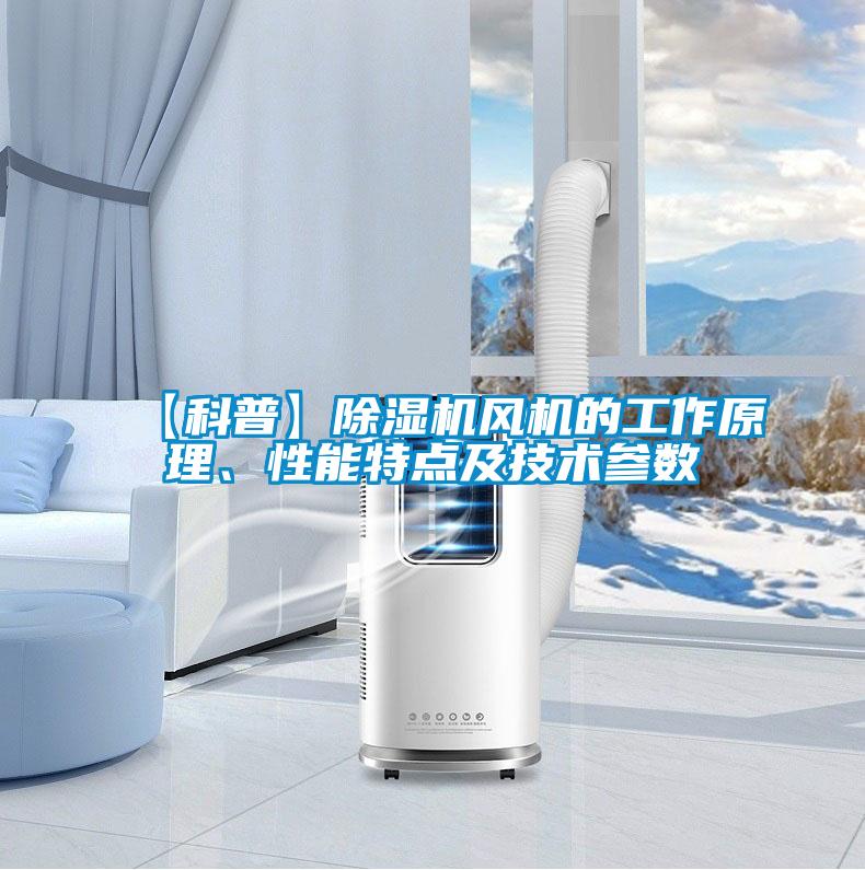 【科普】除濕機風(fēng)機的工作原理、性能特點(diǎn)及技術(shù)參數
