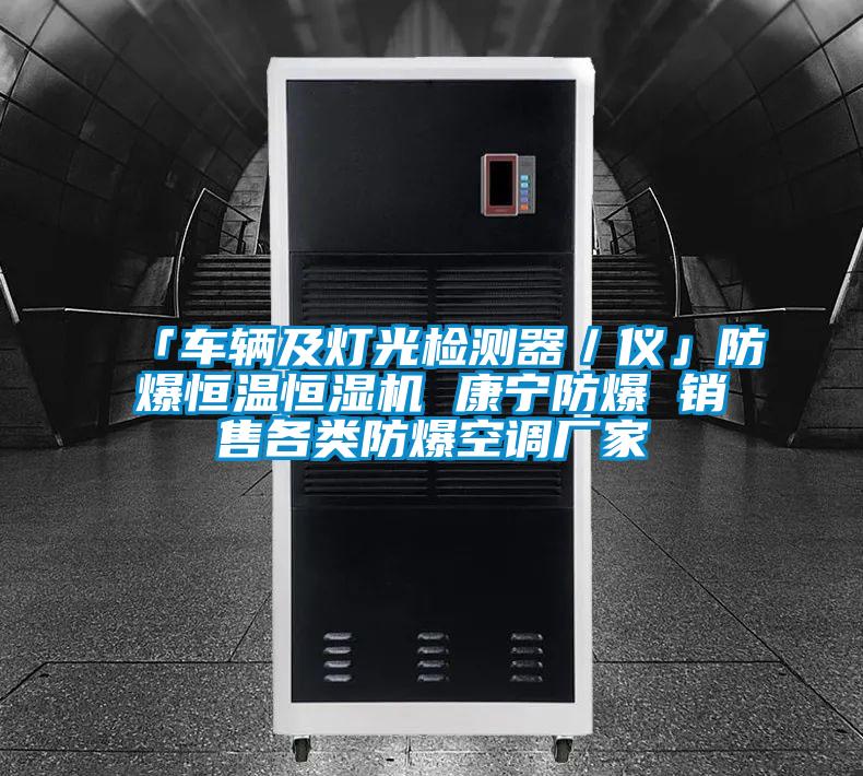 「車(chē)輛及燈光檢測器／儀」防爆恒溫恒濕機 康寧防爆 銷(xiāo)售各類(lèi)防爆空調廠(chǎng)家