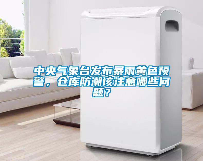 中央氣象臺發(fā)布暴雨黃色預警，倉庫防潮該注意哪些問(wèn)題？