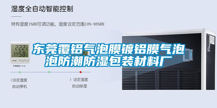東莞覆鋁氣泡膜鍍鋁膜氣泡泡防潮防濕包裝材料廠(chǎng)