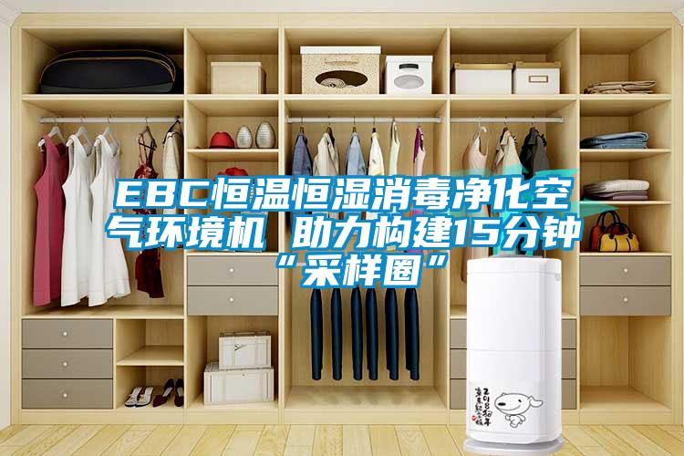 EBC恒溫恒濕消毒凈化空氣環(huán)境機 助力構建15分鐘“采樣圈”