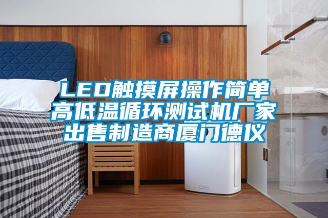 LED觸摸屏操作簡(jiǎn)單高低溫循環(huán)測試機廠(chǎng)家出售制造商廈門(mén)德儀