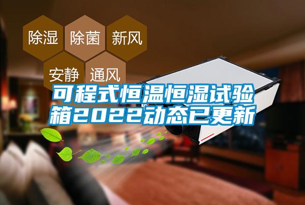 可程式恒溫恒濕試驗箱2022動(dòng)態(tài)已更新