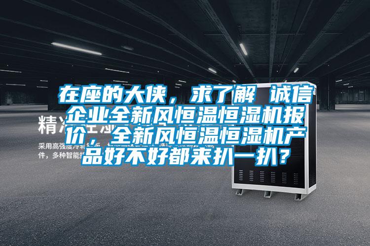 在座的大俠，求了解 誠信企業(yè)全新風(fēng)恒溫恒濕機報價(jià)，全新風(fēng)恒溫恒濕機產(chǎn)品好不好都來(lái)扒一扒？