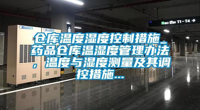 倉庫溫度濕度控制措施_藥品倉庫溫濕度管理辦法，溫度與濕度測量及其調控措施...