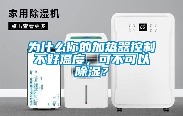 為什么你的加熱器控制不好溫度，可不可以除濕？