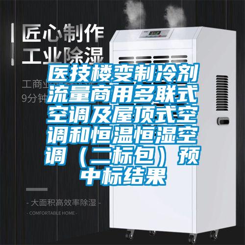 醫技樓變制冷劑流量商用多聯(lián)式空調及屋頂式空調和恒溫恒濕空調（二標包）預中標結果