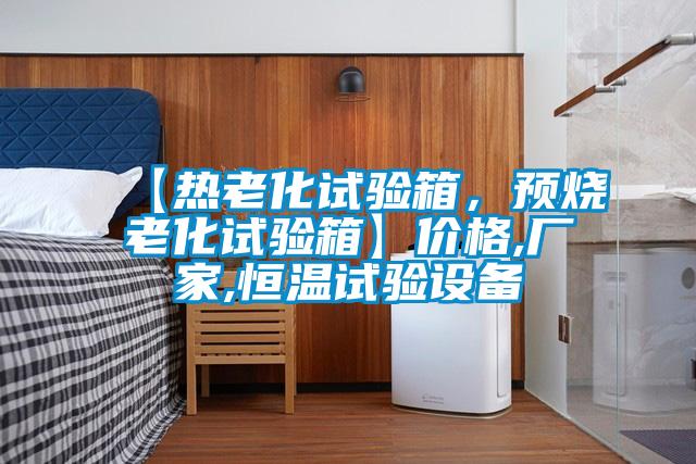 【熱老化試驗箱，預燒老化試驗箱】?jì)r(jià)格,廠(chǎng)家,恒溫試驗設備