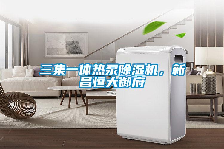 三集一體熱泵除濕機，新昌恒大御府