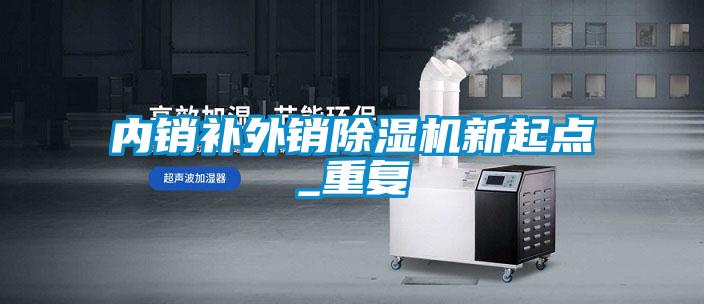 內銷(xiāo)補外銷(xiāo)除濕機新起點(diǎn)_重復