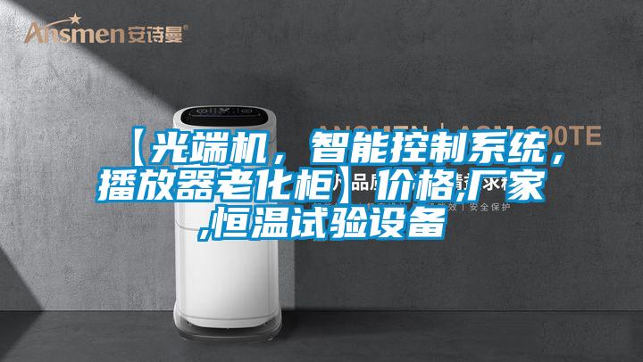 【光端機，智能控制系統，播放器老化柜】?jì)r(jià)格,廠(chǎng)家,恒溫試驗設備
