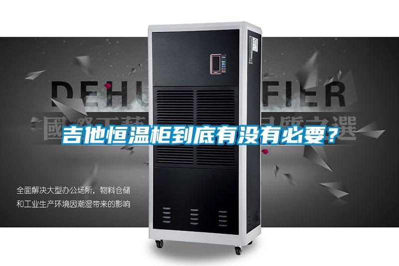 吉他恒溫柜到底有沒(méi)有必要？