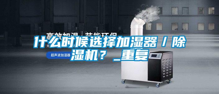 什么時(shí)候選擇加濕器／除濕機？_重復