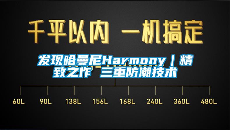 發(fā)現哈曼尼Harmony｜精致之作 三重防潮技術(shù)