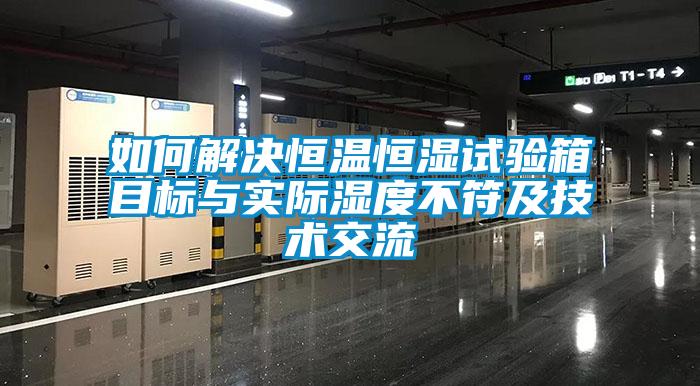 如何解決恒溫恒濕試驗箱目標與實(shí)際濕度不符及技術(shù)交流