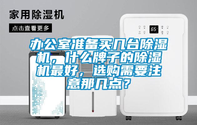 辦公室準備買(mǎi)幾臺除濕機，什么牌子的除濕機最好，選購需要注意那幾點(diǎn)？