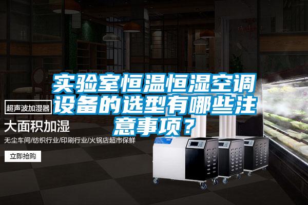 實(shí)驗室恒溫恒濕空調設備的選型有哪些注意事項？