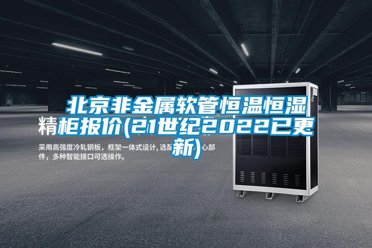 北京非金屬軟管恒溫恒濕柜報價(jià)(21世紀2022已更新)