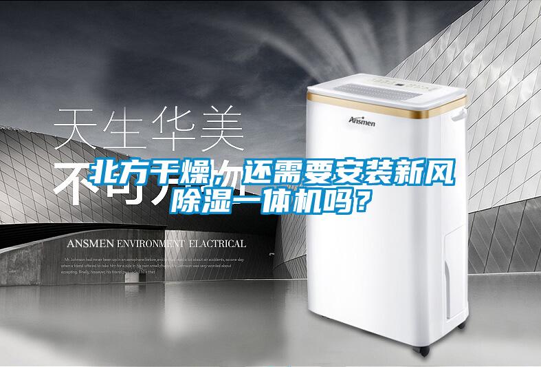 北方干燥，還需要安裝新風(fēng)除濕一體機嗎？