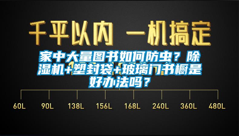家中大量圖書(shū)如何防蟲(chóng)？除濕機+塑封袋+玻璃門(mén)書(shū)櫥是好辦法嗎？