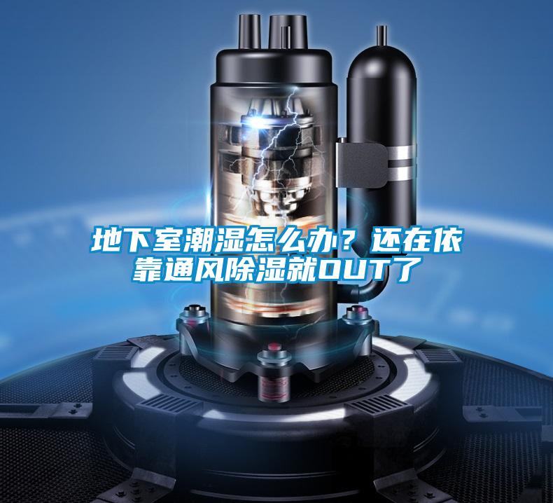 地下室潮濕怎么辦？還在依靠通風(fēng)除濕就OUT了