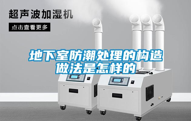 地下室防潮處理的構造做法是怎樣的