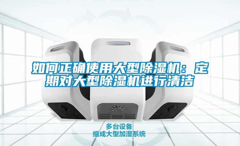 如何正確使用大型除濕機：定期對大型除濕機進(jìn)行清潔