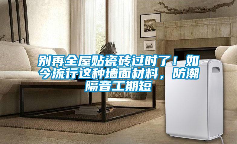 別再全屋貼瓷磚過(guò)時(shí)了！如今流行這種墻面材料，防潮隔音工期短
