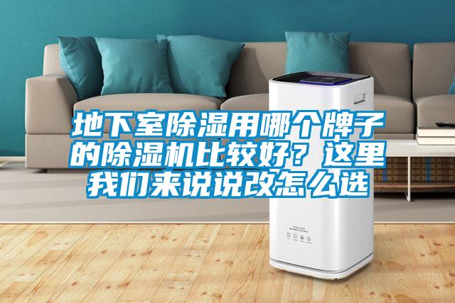 地下室除濕用哪個(gè)牌子的除濕機比較好？這里我們來(lái)說(shuō)說(shuō)改怎么選