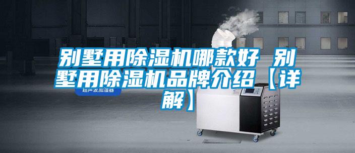 別墅用除濕機哪款好 別墅用除濕機品牌介紹【詳解】