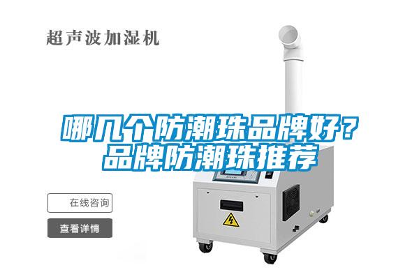 哪幾個(gè)防潮珠品牌好？品牌防潮珠推薦