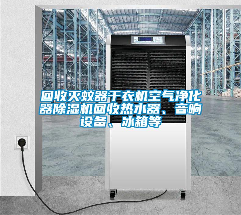 回收滅蚊器干衣機空氣凈化器除濕機回收熱水器、音響設備、冰箱等