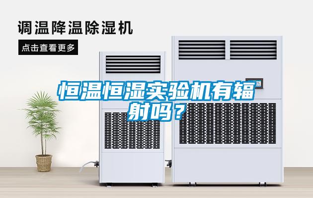 恒溫恒濕實(shí)驗機有輻射嗎？