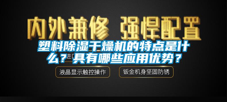 塑料除濕干燥機的特點(diǎn)是什么？具有哪些應用優(yōu)勢？