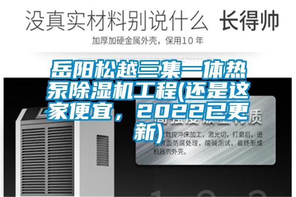 岳陽(yáng)松越三集一體熱泵除濕機工程(還是這家便宜，2022已更新)