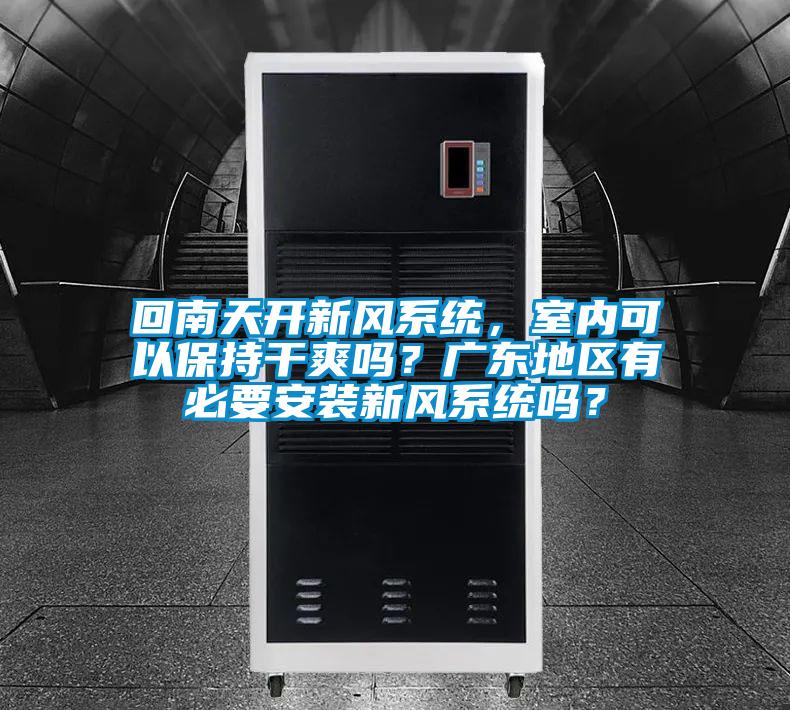 回南天開(kāi)新風(fēng)系統，室內可以保持干爽嗎？廣東地區有必要安裝新風(fēng)系統嗎？
