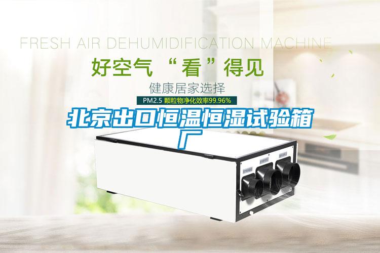 北京出口恒溫恒濕試驗箱廠(chǎng)