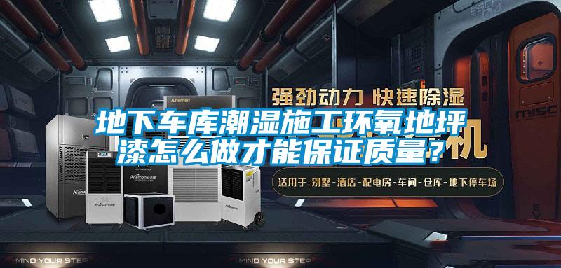 地下車(chē)庫潮濕施工環(huán)氧地坪漆怎么做才能保證質(zhì)量？