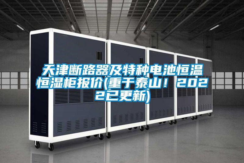 天津斷路器及特種電池恒溫恒濕柜報價(jià)(重于泰山！2022已更新)